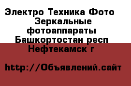 Электро-Техника Фото - Зеркальные фотоаппараты. Башкортостан респ.,Нефтекамск г.